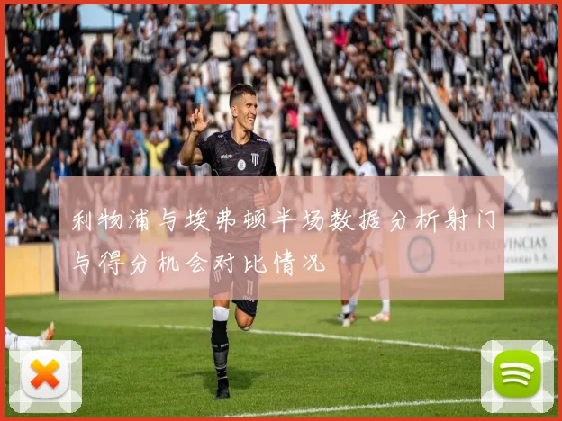 利物浦与埃弗顿半场数据分析射门与得分机会对比情况