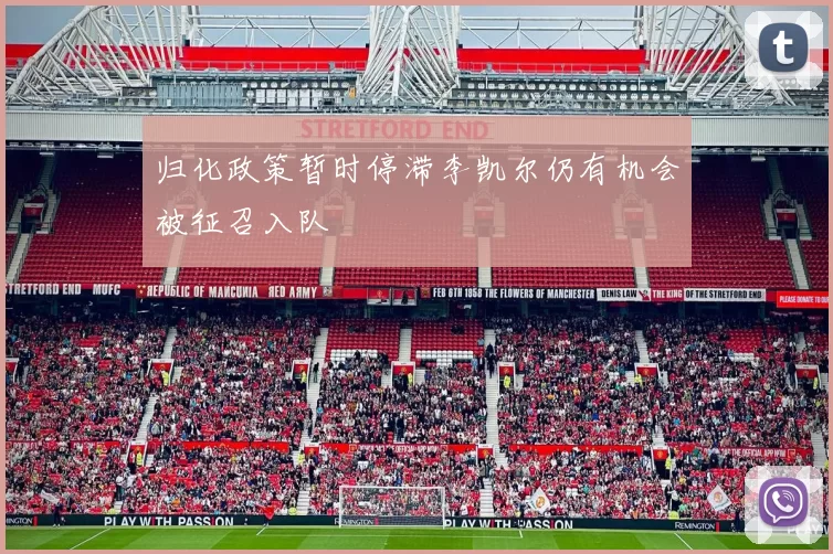 归化政策暂时停滞李凯尔仍有机会被征召入队