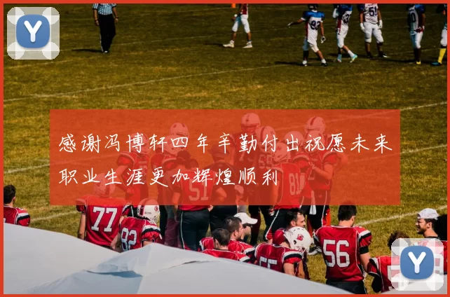 感谢冯博轩四年辛勤付出祝愿未来职业生涯更加辉煌顺利