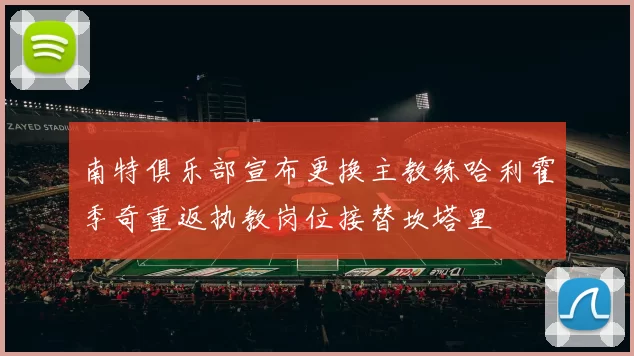 南特俱乐部宣布更换主教练哈利霍季奇重返执教岗位接替坎塔里