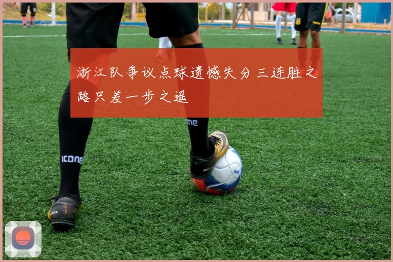 浙江队争议点球遗憾失分三连胜之路只差一步之遥