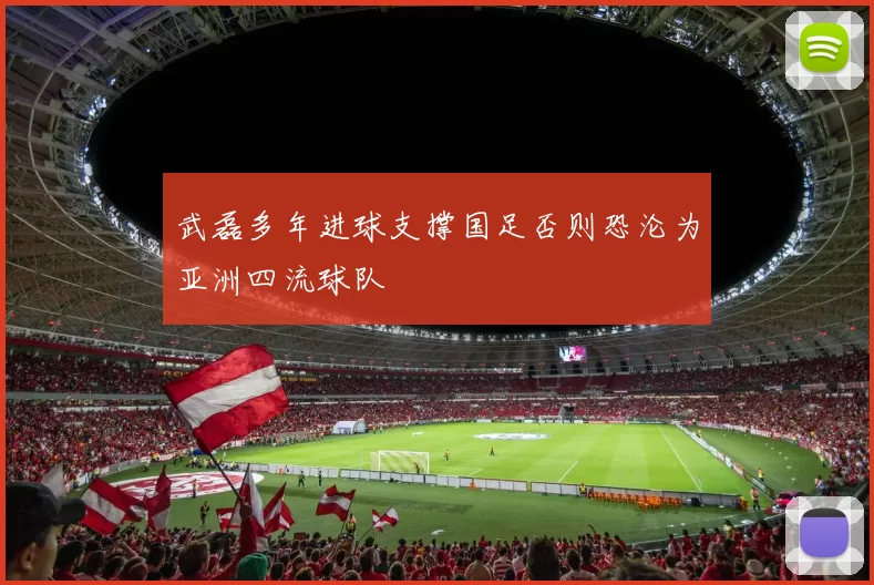 武磊多年进球支撑国足否则恐沦为亚洲四流球队