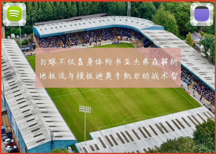 打球不仅靠身体约书亚杰弗森解析地板流与模板迪奥李凯尔的战术智慧