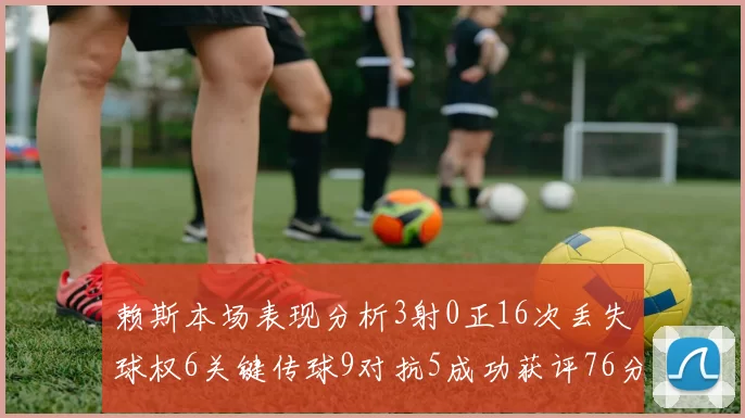赖斯本场表现分析3射0正16次丢失球权6关键传球9对抗5成功获评76分