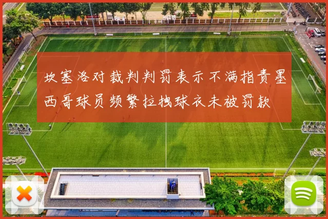 坎塞洛对裁判判罚表示不满指责墨西哥球员频繁拉拽球衣未被罚款