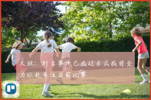 文班：肘击事件已成过去式我将全力以赴专注当前比赛
