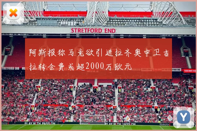 阿斯报称马竞欲引进拉齐奥中卫吉拉转会费或超2000万欧元