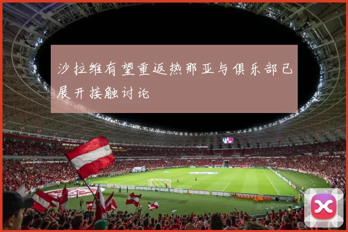 沙拉维有望重返热那亚与俱乐部已展开接触讨论